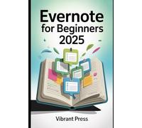 Evernote for Beginners 2025: Your Complete Guide to Organizing Ideas, Tasks, and Projects in One Powerful App