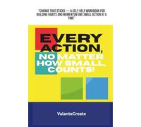 EVERY ACTION, NO MATTER HOW SMALL, COUNTS!: "Change That Sticks - A Self-Help Workbook for Building Habits and Momentum One Small Action at a Time"