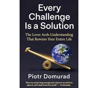 Every Challenge Is a Solution: The Lever Arch-Understanding That Rewires Your Entire Life