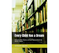 Every Child Has a Dream: Restoring Faith, Purpose, and Equal Opportunity for the World’s Children