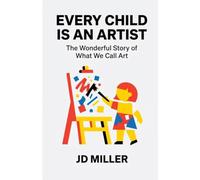 Every Child Is An Artist: The Wonderful Story of What We Call Art