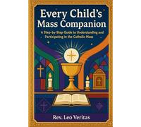 Every Child’s Mass Companion: A Step-by-Step Guide to Understanding and Participating in the Catholic Mass
