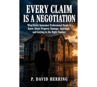 Every Claim Is a Negotiation: What Every Insurance Professional Needs to Know About Property Damage, Appraisal, and Getting to the Right Number