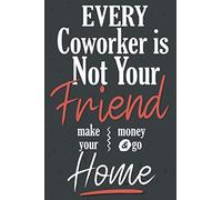 Every Coworker Is Not Your Friend Make Your Money & Go Home: Funny Saying and Sarcastic Quote Gag Gift Journal for the Office, Adults, Coworkers | Lined Notebook.