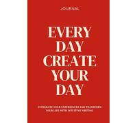 Every day create your day: Integrate your experiences and transform your life with intuitive writing