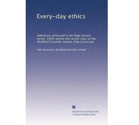 Every-day ethics: Addresses delivered in the Page lecture series, 1909, before the senior class of the Sheffield Scientific School, Yale University