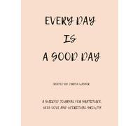 Every Day Is A Good Day: A guided journal for gratitude, self-love and spiritual growth.