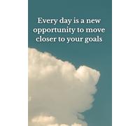 Every Day Is A New Opportunity To Move Closer To Your Goals: Motivational Notebbok, Inspirational Notebook