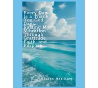 Every Day Is A Thank you God Day. Raising My Vibration Through Gratitude, Faith and Purpose.