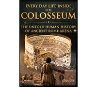 Every Day Life Inside The Colosseum.: The Secret Lives of the Colosseum's Gladiators and Doctors. From Female Fighters to Galen's Surgery - The Untold ... Rome's Arena. (Secrets Of Ancient Rome)