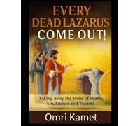 EVERY DEAD LAZARUS COME OUT: Taking Away the Stone of Shame, Sin, Silence and Trauma