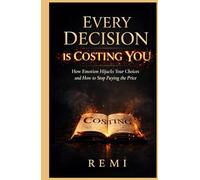 Every Decision Is Costing You: How Emotion Hijacks Your Choices & How To Stop Paying The Price
