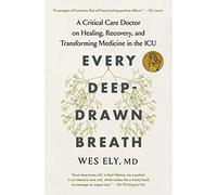 Every Deep-Drawn Breath: A Critical Care Doctor on Healing, Recovery, and Transforming Medicine in the ICU