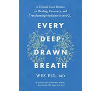 Every Deep-Drawn Breath: A Critical Care Doctor on Healing, Recovery, and Transforming Medicine in the ICU