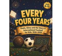 Every Four Years: Goals, Glory and the Story of International Football for Kids, 1930-2026