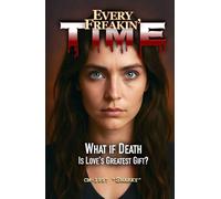 EVERY FREAKIN' TIME: What if Death is Loves Greatest Gift?