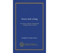 Every inch a king: the romance of Henry of Monmouth, sometime Prince of Wales
