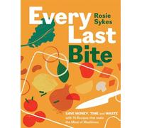 Every Last Bite: Save Money, Time and Waste with 70 Recipes that Make the Most of Mealtimes