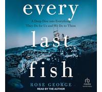 Every Last Fish: A Deep Dive Into Everything They Do for Us and We Do to Them