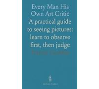 Every Man His Own Art Critic: A practical guide to seeing pictures: learn to observe first, then judge