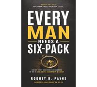 Every Man Needs a Six-Pack: Six Men Every Man Needs in His Corner to Win in Life, Faith, Leadership & Legacy