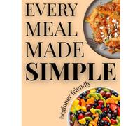 Every Meal Made Simple Cook Book: Quick and Easy Recipes for Everyday Cooking: Simple Step-by-Step Recipes for Beginners, Busy Parents and Anyone Who ... Meals Without Spending Hours in the Kitchen
