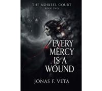 Every Mercy Is a Wound: A Dark Fantasy of Forbidden Magic, Moral Transformation, Political Intrigue, Grief, and a Love That Cannot Survive the Truth (The Ashkeel Court)