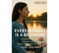 Every Moment Is a Beginning: Embracing Presence, Renewal, and the Infinite Possibilities of Now
