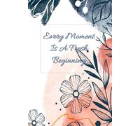 Every Moment Is A Fresh Beginning.: Motivational Journal Notebook, Project Notebook, Flowers, Plants.