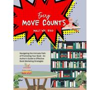 Every Move Counts: Navigating the Intricate Path of Promoting Your Book - An Author's Guide to Effective Book Marketing Strategies
