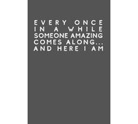 Every Once in a While Someone Amazing Comes Along... And Here I Am: Funny Lined Notebook for Self-Confidence and Humor - Great Gift for Friends, Coworkers, and Sarcastic Office Fun