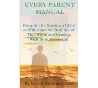 EVERY PARENT MANUAL: Blueprint for Raising a Child to Withstand the Realities of This World and Become Wealthy & Successful