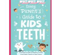 “Every Parent’s Guide to Kids’ Teeth”: A Simple Guide to Healthy Smiles from Baby Teeth to Teen Years