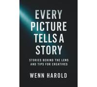 Every Picture Tells A Story: Stories behind the Lens and Tips for Creatives