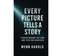 Every Picture Tells A Story: Stories behind the Lens and Tips for Creatives