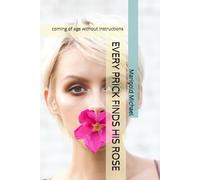 EVERY PRICK FINDS HIS ROSE: coming of age without instructions