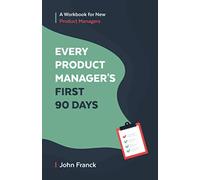 Every Product Manager's First 90 Days: A Workbook for New Product Managers