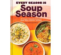 Every Season Is Soup Season: 85+ Souper-Adaptable Recipes to Batch, Share, Reinvent, and Enjoy