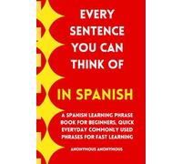 Every Sentence You Can Think Of in Spanish: A Spanish Learning Phrase Book For Beginners, Quick Everyday Commonly Used Phrases for Fast Learning| Just ... (Foreign Language Learning For Beginners.)