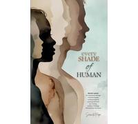 Every Shade Of Human: Contemporary Poetry Collection of Healing, Humor, Truth, and Self-Discovery: Raw Poetry and Prose on Identity, Trauma, and the Unfiltered Human Experience