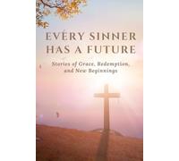 Every Sinner Has a Future: Stories of Grace, Redemption, and New Beginnings
