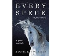 Every Speck: The Mythology of a Southern Poet A Memoir in Poetry and Prose
