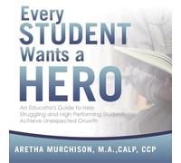 Every STUDENT Wants a HERO: An Educator's Guide to Help Struggling and High Performing Students Achieve Unexpected Growth