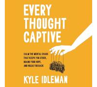 Every Thought Captive: Calm the Mental Chaos That Keeps You Stuck, Drains Your Hope, and Holds You Back