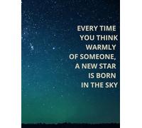 EVERY TIME YOU THINK WARMLY OF SOMEONE, A NEW STAR IS BORN IN THE SKY: Motivational And Inspirational Notebook