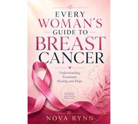 Every Woman’s Guide to Breast Cancer: Understanding, Treatment, Healing and Hope