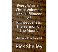 Every Word of Christ Volume I: The Fulfillment of Righteousness, The Sermon on the Mount: Matthew Chapters 1-7