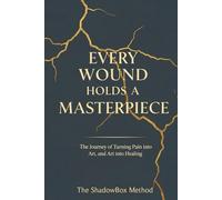 Every Wound Holds A Masterpiece: The Journey of Turning Pain into Art, and Art into Healing