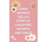 Every wrinkle tells a story of laughter, growth, and grace: A Pastel Floral Journal of Reflection, Gratitude & Timeless Memories For Women, Seniors, Friends & Family (120 pages)