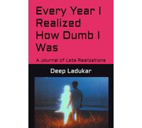 Every Year I Realized How Dumb I Was: A Journal of Late Realizations (The Burden of Knowing Better)